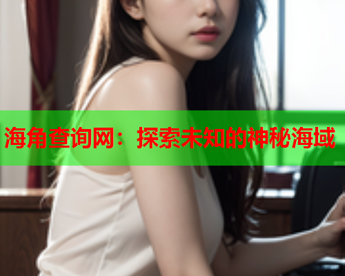 海角查询网：探索未知的神秘海域