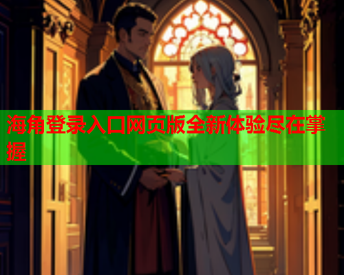 海角登录入口网页版全新体验尽在掌握