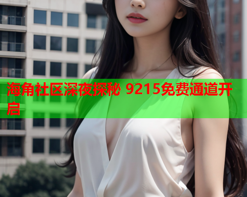 海角社区深夜探秘 9215免费通道开启