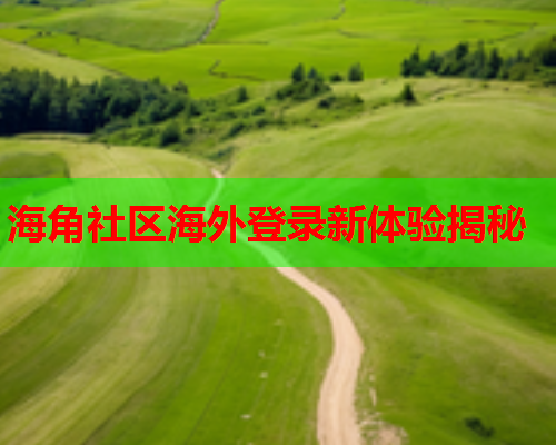 海角社区海外登录新体验揭秘