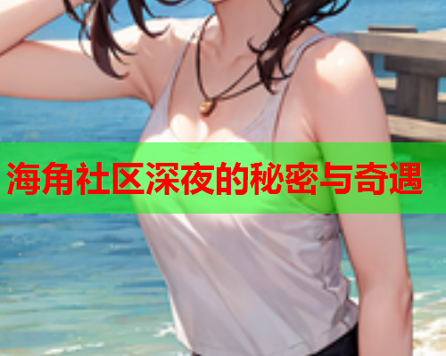 海角社区深夜的秘密与奇遇