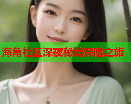 海角社区深夜秘境探险之旅