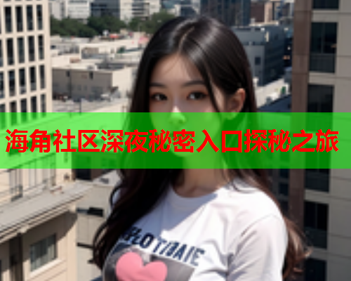 海角社区深夜秘密入口探秘之旅