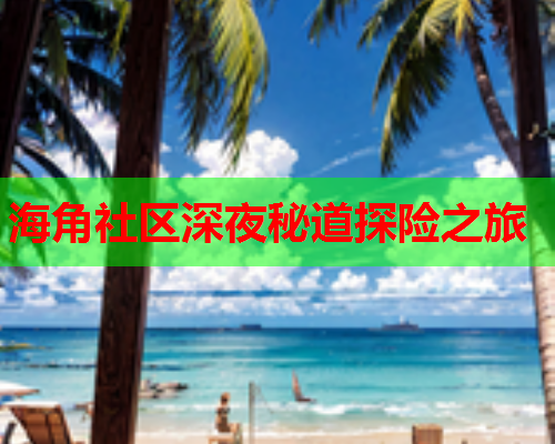 海角社区深夜秘道探险之旅