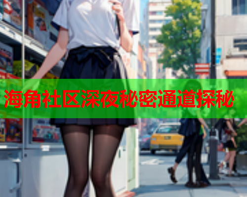 海角社区深夜秘密通道探秘