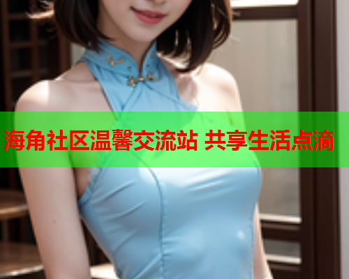 海角社区温馨交流站 共享生活点滴