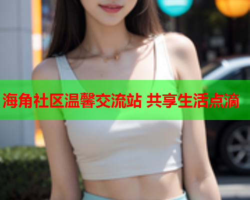 海角社区温馨交流站 共享生活点滴