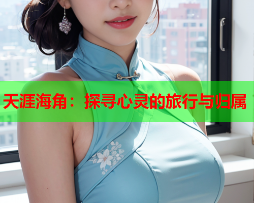 天涯海角：探寻心灵的旅行与归属