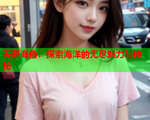 天涯海角：探索海洋的无尽魅力与神秘