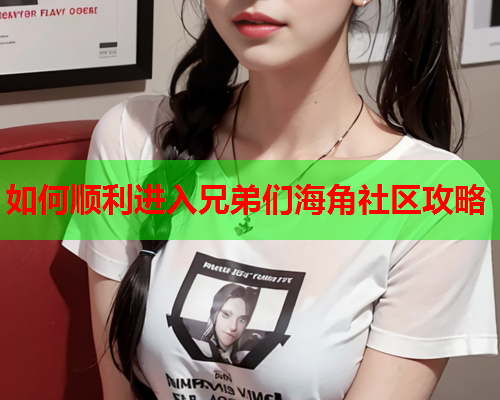 如何顺利进入兄弟们海角社区攻略