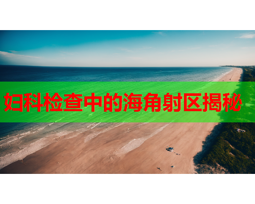 妇科检查中的海角射区揭秘