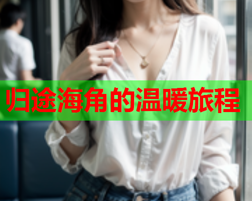 归途海角的温暖旅程