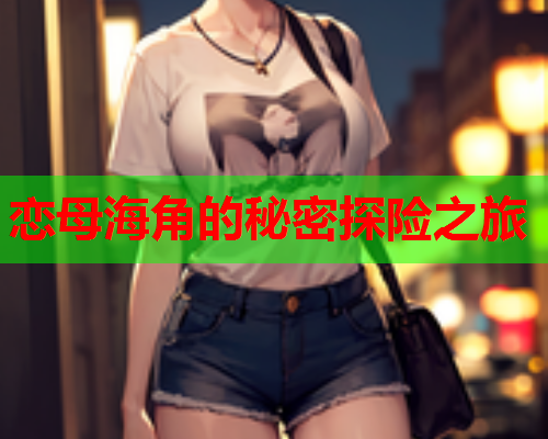 恋母海角的秘密探险之旅