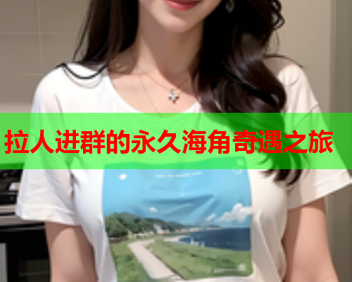 拉人进群的永久海角奇遇之旅