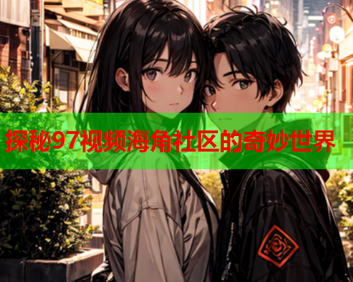 探秘97视频海角社区的奇妙世界