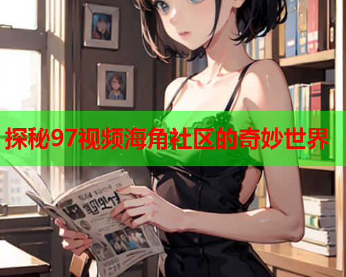 探秘97视频海角社区的奇妙世界