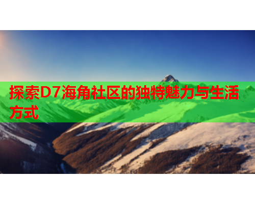 探索D7海角社区的独特魅力与生活方式