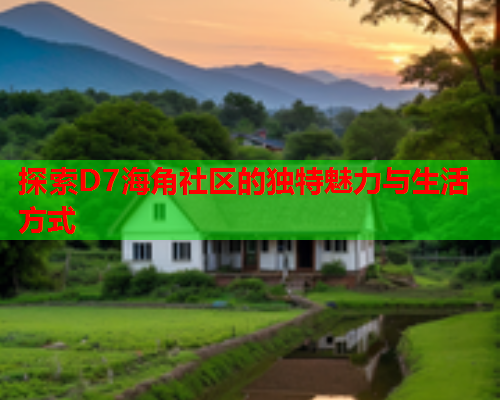 探索D7海角社区的独特魅力与生活方式