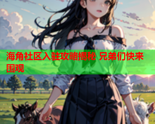 海角社区入驻攻略揭秘 兄弟们快来围观