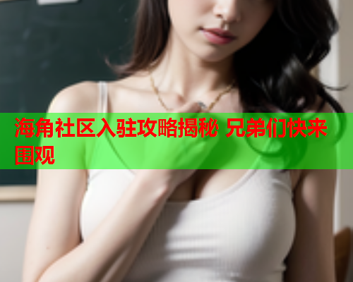 海角社区入驻攻略揭秘 兄弟们快来围观