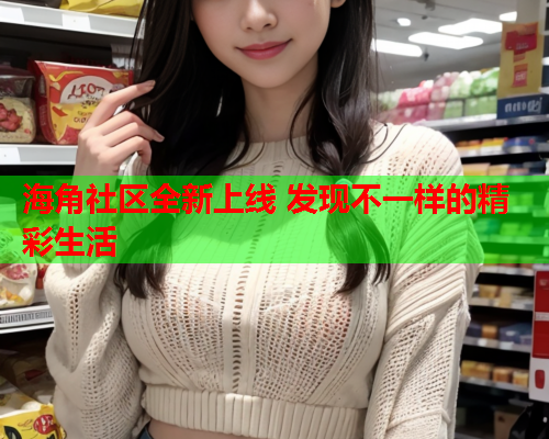 海角社区全新上线 发现不一样的精彩生活