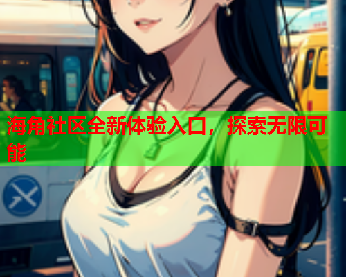 海角社区全新体验入口，探索无限可能