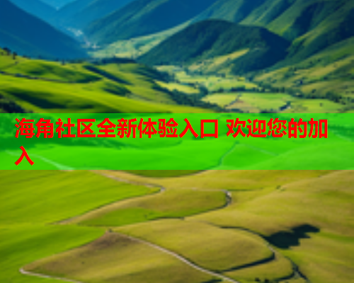 海角社区全新体验入口 欢迎您的加入