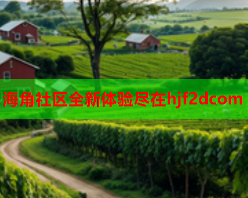 海角社区全新体验尽在hjf2dcom