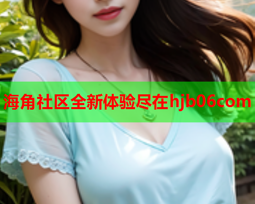 海角社区全新体验尽在hjb06com