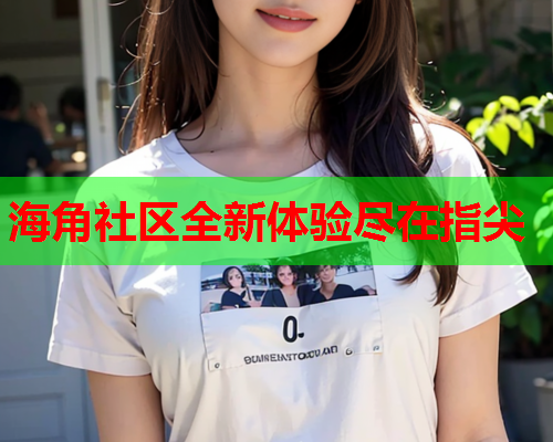 海角社区全新体验尽在指尖