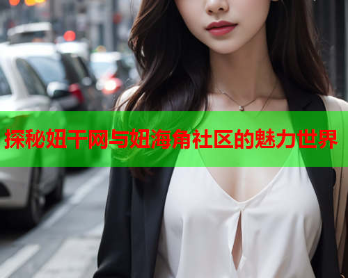 探秘妞干网与妞海角社区的魅力世界