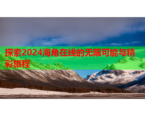 探索2024海角在线的无限可能与精彩旅程