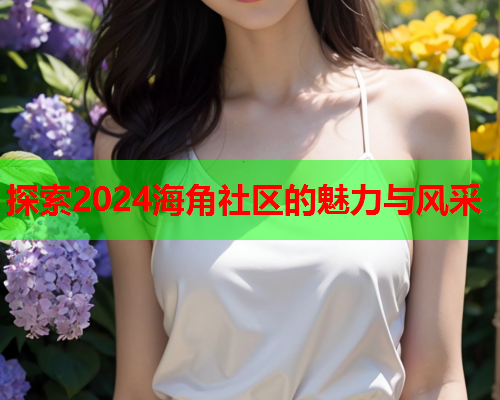 探索2024海角社区的魅力与风采