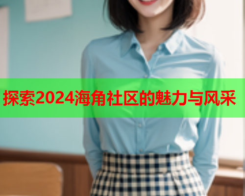 探索2024海角社区的魅力与风采