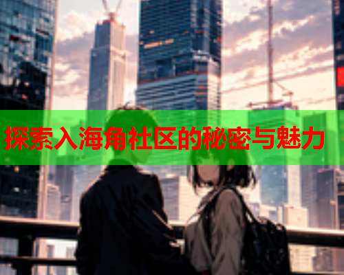 探索入海角社区的秘密与魅力