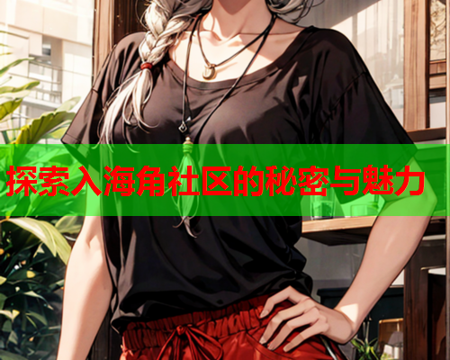 探索入海角社区的秘密与魅力