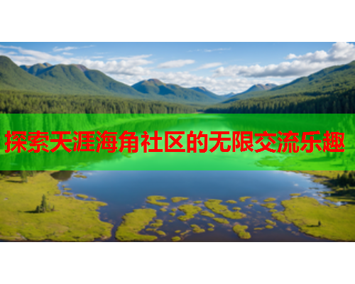 探索天涯海角社区的无限交流乐趣