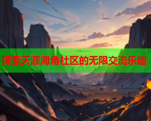 探索天涯海角社区的无限交流乐趣