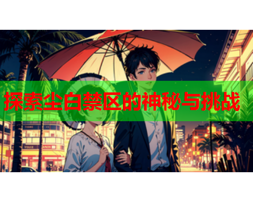 探索尘白禁区的神秘与挑战