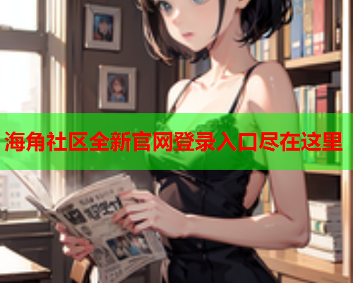 海角社区全新官网登录入口尽在这里