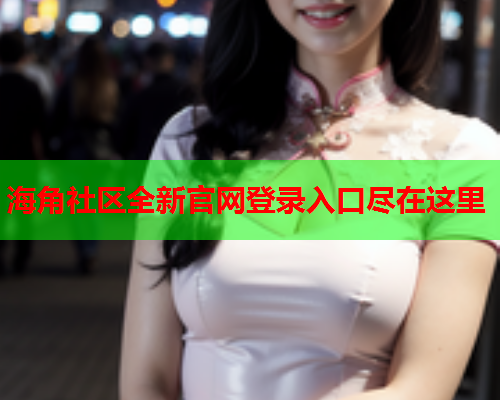 海角社区全新官网登录入口尽在这里