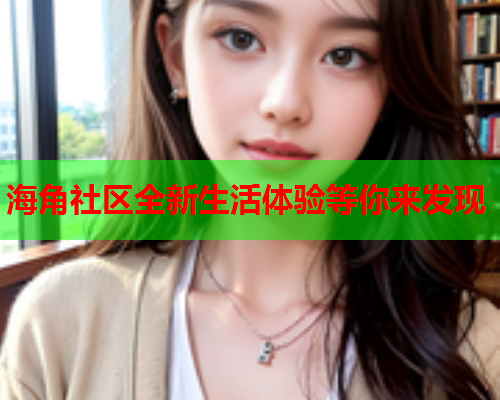 海角社区全新生活体验等你来发现