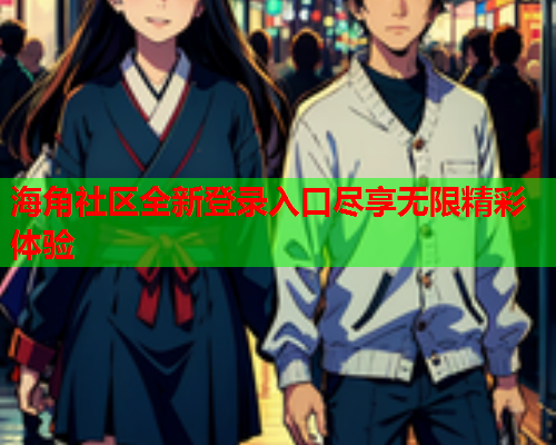 海角社区全新登录入口尽享无限精彩体验