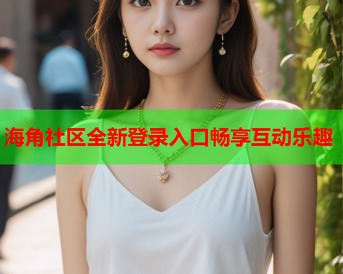 海角社区全新登录入口畅享互动乐趣