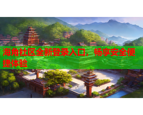 海角社区全新登录入口，畅享安全便捷体验