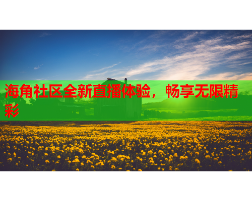 海角社区全新直播体验，畅享无限精彩