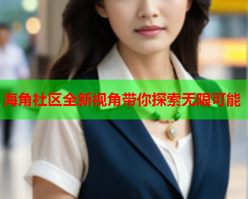 海角社区全新视角带你探索无限可能