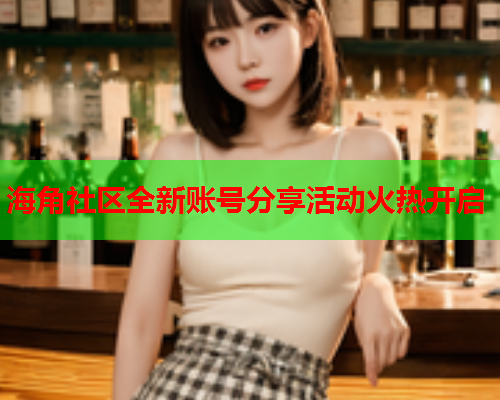 海角社区全新账号分享活动火热开启