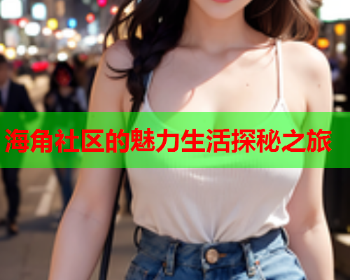 海角社区的魅力生活探秘之旅