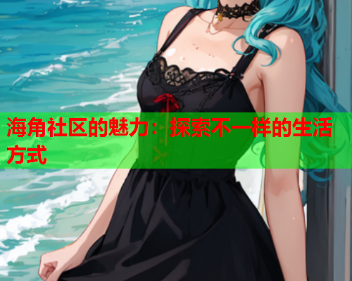 海角社区的魅力：探索不一样的生活方式